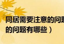 同居需要注意的问题怎么解决（同居需要注意的问题有哪些）