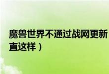 魔兽世界不通过战网更新（为什么魔兽世界战网更新不了一直这样）