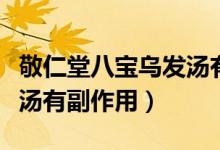 敬仁堂八宝乌发汤有副作用（敬仁堂八宝乌发汤有副作用）