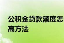 公积金贷款额度怎么提升 公积金贷款额度提高方法 