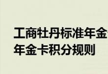 工商牡丹标准年金卡费用说明 工商牡丹标准年金卡积分规则