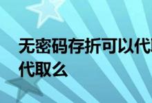 无密码存折可以代取吗 信和存折没密码可以代取么