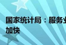国家统计局：服务业延续恢复态势建筑业扩张加快