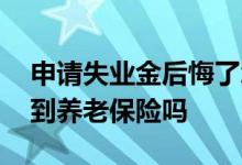 申请失业金后悔了怎么办 失业金领取会影响到养老保险吗 