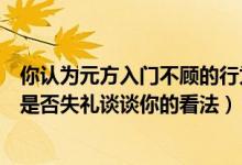 你认为元方入门不顾的行为是否失礼为什么（元方入门不顾是否失礼谈谈你的看法）