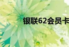 银联62会员卡（62银联卡活动）