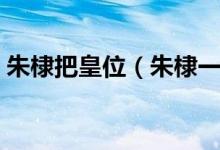 朱棣把皇位（朱棣一生为什么只立一位皇后）