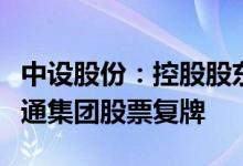 中设股份：控股股东、实控人拟变更为无锡交通集团股票复牌