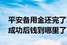 平安备用金还完了怎么申请 平安备用金申请成功后钱到哪里了