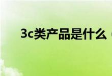 3c类产品是什么（3c类产品是指什么）