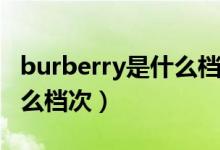 burberry是什么档次的品牌（Burberry是什么档次）