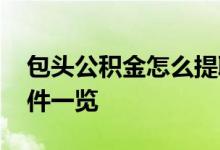 包头公积金怎么提取出来 包头公积金提取条件一览 