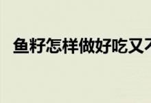 鱼籽怎样做好吃又不散（鱼籽怎样做好吃）