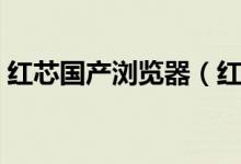 红芯国产浏览器（红芯浏览器回应的是什么）