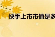 快手上市市值是多少 快手上市市值多少