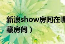 新浪show房间在哪里（新浪show2.1怎么收藏房间）