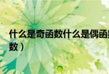 什么是奇函数什么是偶函数举例（什么是奇函数什么是偶函数）