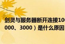 剑灵与服务器断开连接1000（与服务器断开连接（1000、2000、3000）是什么原因）