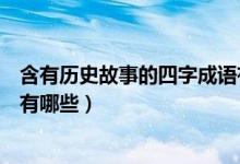 含有历史故事的四字成语有哪些（含有历史故事的四字成语有哪些）