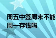 周五中签周末不能交钱怎么办 周五中签可以周一存钱吗