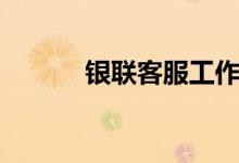 银联客服工作时间（银联客服）