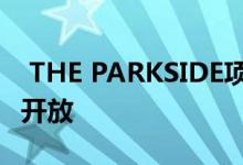  THE PARKSIDE项目今已完满落成 会所首度开放 