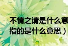 不情之请是什么意思 - 搜狗问问（不情之请指的是什么意思）