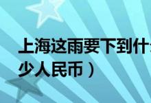 上海这雨要下到什么时候（3080欧元折合多少人民币）
