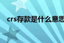 crs存款是什么意思啊 crs存款是什么意思