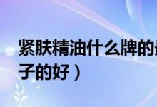 紧肤精油什么牌的最好呢?（精油去皱哪种牌子的好）