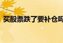 买股票跌了要补仓吗 股票下跌了还能补仓吗