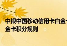 中银中国移动信用卡白金卡费用说明 中银中国移动信用卡白金卡积分规则