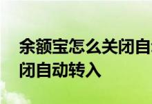 余额宝怎么关闭自动扣费功能 余额宝怎么关闭自动转入