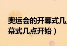 奥运会的开幕式几点开始（2016年奥运会开幕式几点开始）