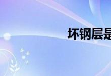  坏钢层是什么意思？ 