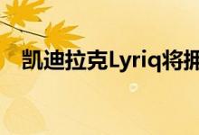  凯迪拉克Lyriq将拥有这个巨大的33英寸宽屏 