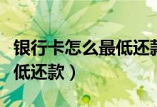 银行卡怎么最低还款（大连银行信用卡如何最低还款）