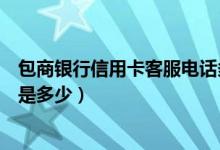 包商银行信用卡客服电话多少号（包商银行信用卡中心电话是多少）