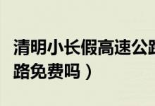 清明小长假高速公路免费（清明小长假高速公路免费吗）