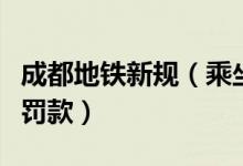 成都地铁新规（乘坐地铁违反以下行为将会被罚款）