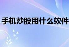 手机炒股用什么软件? 手机炒股软件都有哪些
