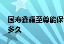 国寿鑫耀至尊能保证利率吗 国寿鑫耀至尊保多久