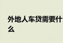 外地人车贷需要什么材料 外地人车贷需要什么