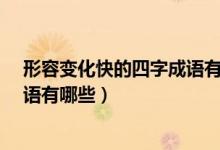 形容变化快的四字成语有哪些?（形容发展变化快的四字成语有哪些）
