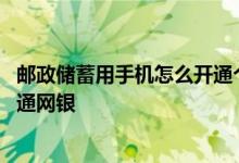 邮政储蓄用手机怎么开通个人网银 请问邮政卡手机上怎么开通网银