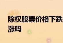 除权股票价格下跌 除权对股票价格的影响上涨吗