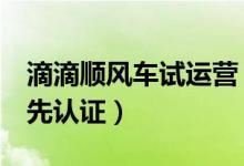 滴滴顺风车试运营（这3个城市乘客使用前需先认证）