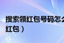 搜索领红包号码怎么弄（怎样可以用搜索码领红包）