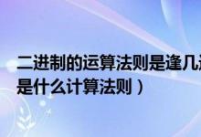 二进制的运算法则是逢几进一（我想问下二进制中逢二进一是什么计算法则）