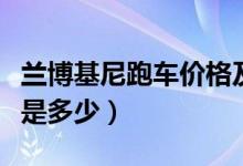 兰博基尼跑车价格及图片（兰博基尼跑车价格是多少）